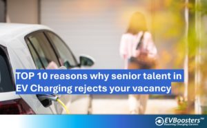 top 10 reasons why senior talent is rejecting your vacancy in ev charging